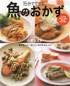 15分でできる、魚のおかず: 毎日食べよ!おいしいおさかなレシピ 小林 まさみ