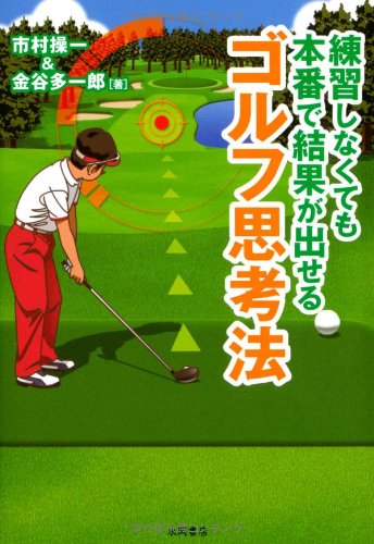 練習しなくても 本番で結果が出せる ゴルフ思考法 [文庫] [Jul 10， 2010] 市村 操一; 金谷 多一郎