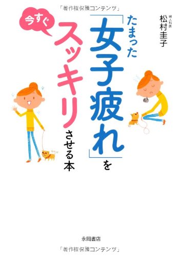 たまった「女子疲れ」を今すぐスッキリさせる本 [Nov 12， 2010] 松村 圭子