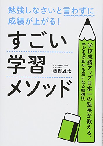 勉強しなさいと言わずに成績が上がる!すごい学習メソッド: 学校成績アップ日本一の塾長が教える、子どもが即やる気になる勉強法 [Feb 01， 2017] 藤野 雄太