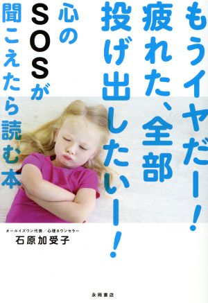 もうイヤだー! 疲れた、全部投げ出したいー! 心のSOSが聞こえたら読む本 [Aug 15， 2018] 石原 加受子