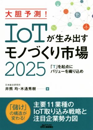大胆予測! IoTが生み出すモノづくり市場2025-「T」を起点にバリューを織り込め- (B&Tブックス) 井熊 均; 木通 秀樹
