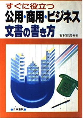 すぐに役立つ公用・商用・ビジネス文書の書き方 [May 01， 1987] 有村 佳郎