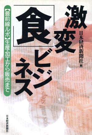 激変食ビジネス: 最前線ルポ生産・加工から販売まで 日本経済新聞社