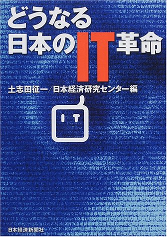 どうなる日本のIT革命 [Nov 20， 2000] 土志田 征一; 日本経済研究センター