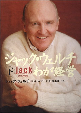ジャック・ウェルチ わが経営 <下> [Oct 22， 2001] ジャック・ウェルチ ジョン・A・バーン; 宮本 喜一