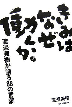 きみはなぜ働くか。: 渡邉美樹が贈る88の言葉 [Sep 01， 2006] 渡邉 美樹