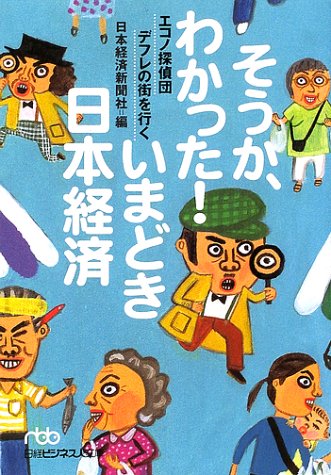 そうか、わかった!いまどき日本経済: エコノ探偵団デフレの街を行く (日経ビジネス人文庫 ブルー に 1-14) [Jun 01， 2002] 日本経済新聞社