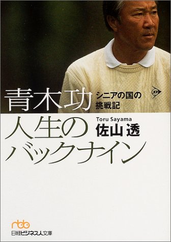 青木功人生のバックナイン: シニアの国の挑戦記 (日経ビジネス人文庫 オレンジ さ 4-1) [Jul 01， 2004] 佐山 透