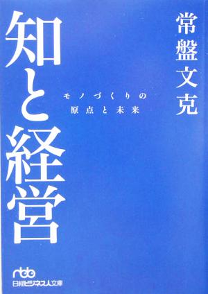 知と経営: モノづくりの原点と未来 (日経ビジネス人文庫 ブルー と 2-1) [Feb 01， 2005] 常盤 文克