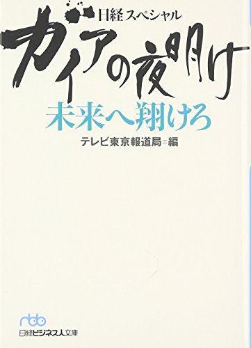ガイアの夜明け未来へ翔けろ: 日経スペシャル (日経ビジネス人文庫 ブルー て 3-3) [Jan 01， 2007] テレビ東京報道局