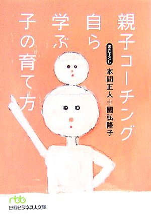 親子コーチング自ら学ぶ子の育て方 (日経ビジネス人文庫 グリーン ほ 3-1) [Sep 03， 2007] 本間 正人; 國弘 隆子
