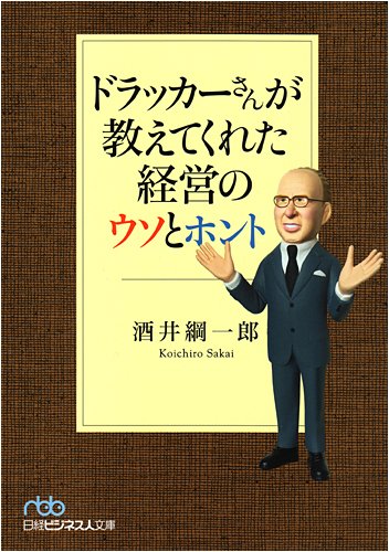 ドラッカ-さんが教えてくれた経営のウソとホント (日経ビジネス人文庫 ブルー さ 11-1) [Nov 01， 2008] 酒井 綱一郎