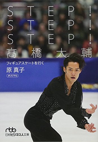 STEP！STEP！STEP！ 高橋大輔―フィギュアスケートを行く （日経ビジネス人文庫） (日経ビジネス人文庫 スポーツ) [Feb 25， 2011] 原 真子