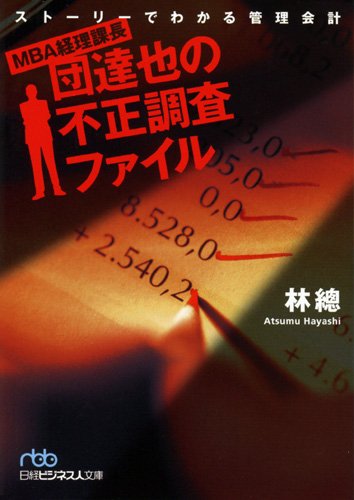 ＭＢＡ経理課長・団達也の不正調査ファイル―ストーリーでわかる管理会計 （日経ビジネス人文庫） (日経ビジネス人文庫 ブルー は 12-1) [May 07， 2011] 林 總