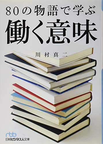 80の物語で学ぶ働く意味 (日経ビジネス人文庫) [Mar 02， 2017] 川村 真二