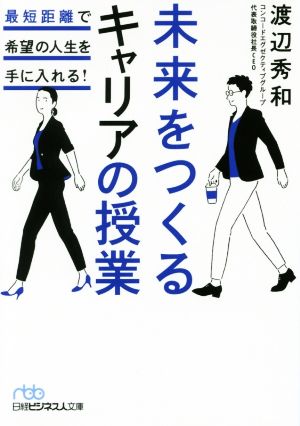 未来をつくるキャリアの授業 最短距離で希望の人生を手に入れる! (日経ビジネス人文庫) [Oct 03， 2017] 渡辺 秀和