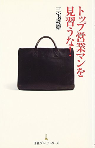 トップ営業マンを見習うな! 日経プレミアシリーズ (日経プレミアシリーズ 34) [Feb 01， 2009] 三宅 壽雄