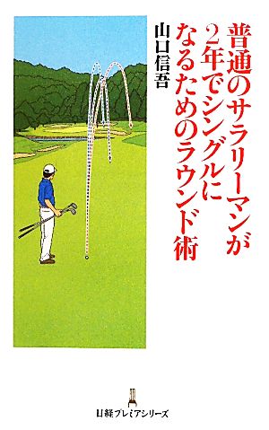 普通のサラリーマンが2年でシングルになるためのラウンド術 日経プレミアシリーズ (日経プレミアシリーズ 137) 山口 信吾