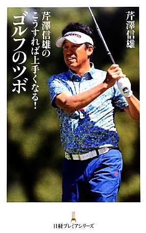 芹澤信雄のこうすれば上手くなる!ゴルフのツボ 日経プレミアシリーズ [Nov 09， 2013] 芹沢 信雄