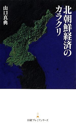 北朝鮮経済のカラクリ 日経プレミアシリーズ [Dec 10， 2013] 山口 真典