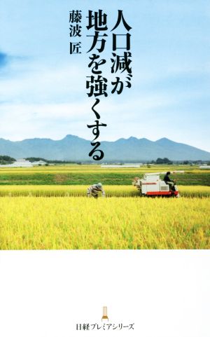 人口減が地方を強くする 日経プレミアシリーズ [Apr 09， 2016] 藤波 匠