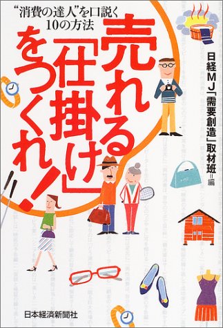 売れる「仕掛け」をつくれ!: “消費の達人”を口説く10の方法 [Jul 01， 2004] 日経MJ「需要創造」取材班