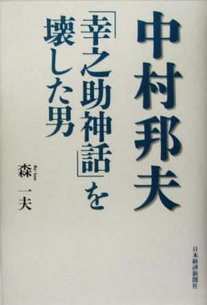 中村邦夫「幸之助神話」を壊した男 [Apr 01， 2005] 森 一夫