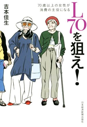 L70を狙え!: 70歳以上の女性が消費の主役になる [Aug 01， 2014] 吉本 佳生