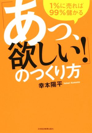 「あっ、欲しい！」のつくり方 ―１％に売れば99％儲かる [Jul 24， 2015] 幸本 陽平