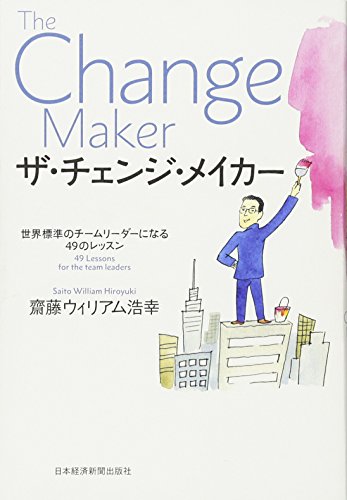 ザ・チェンジ・メイカー ―世界標準のチームリーダーになる49のレッスン [Jan 21， 2016] 齋藤ウィリアム浩幸