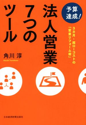 予算達成! 法人営業7つのツール ―3カ月・超ローコストの「営業リフォーム術」― [Mar 17， 2016] 角川 淳