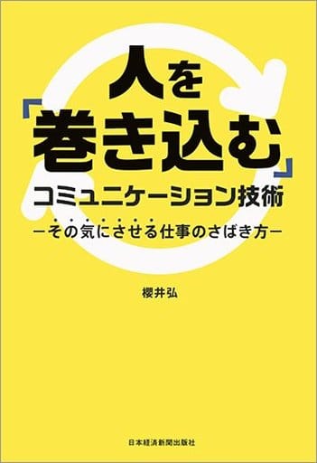 人を「巻き込む」コミュニケーション技術 その気にさせる仕事のさばき方 櫻井 弘