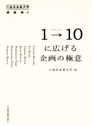 1→10(ワントゥテン)に広げる企画の極意 六本木未来大学講義録2 (六本木未来大学講義録 2) [Oct 26， 2018] 六本木未来大学