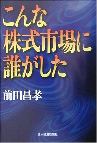 こんな株式市場に誰がした 前田 昌孝