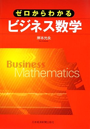 ゼロからわかるビジネス数学 [Jul 21， 2012] 岸本 光永
