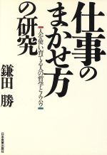 仕事のまかせ方の研究: 人を使い育てる人の哲学とノウハウ [May 01， 1988] 鎌田 勝
