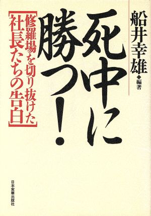 死中に勝つ: 修羅場を切り抜けた社長たちの告白 [May 01， 1994] 船井 幸雄