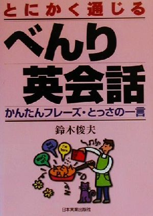 とにかく通じるべんり英会話: かんたんフレーズ・とっさの一言 [Mar 01， 2000] 鈴木 俊夫