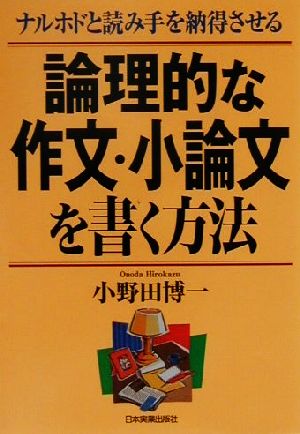 論理的な作文・小論文を書く方法: ナルホドと読み手を納得させる [Jan 01， 2001] 小野田 博一