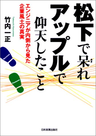 松下で呆れ、アップルで仰天したこと: エンジニアが内側から見た企業風土の真実 [Feb 01， 2003] 竹内 一正