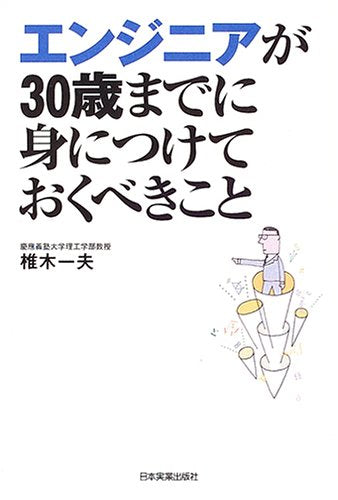 エンジニアが30歳までに身につけておくべきこと [Oct 20， 2005] 椎木 一夫