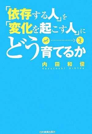 「依存する人」を「変化を起こす人」にどう育てるか [Aug 25， 2006] 内田 和俊