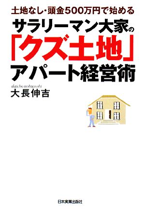 土地なし頭金500万円で始める サラリーマン大家の「クズ土地」アパート経営術 [Sep 26， 2008] 大長 伸吉