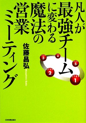 凡人が最強チームに変わる魔法の営業ミーティング [Jun 11， 2009] 佐藤 昌弘