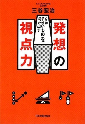 いまは見えないものを見つけ出す 発想の視点力 [Aug 12， 2009] 三谷 宏治