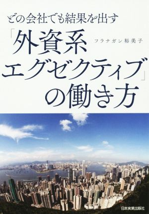 どの会社でも結果を出す「外資系エグゼクティブ」の働き方 フラナガン 裕美子