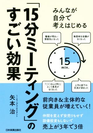 みんなが自分で考えはじめる 「15分ミーティング」のすごい効果 [Feb 22， 2018] 矢本 治