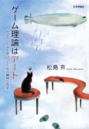 ゲーム理論はアート 社会のしくみを思いつくための繊細な哲学 [Jan 24， 2018] 松島 斉