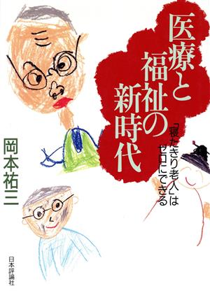 医療と福祉の新時代: 寝たきり老人はゼロにできる [Dec 01， 1993] 岡本 祐三